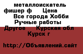  металлоискатель фишер ф2. › Цена ­ 15 000 - Все города Хобби. Ручные работы » Другое   . Курская обл.,Курск г.